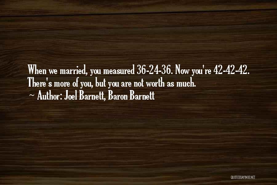 Joel Barnett, Baron Barnett Quotes: When We Married, You Measured 36-24-36. Now You're 42-42-42. There's More Of You, But You Are Not Worth As Much.