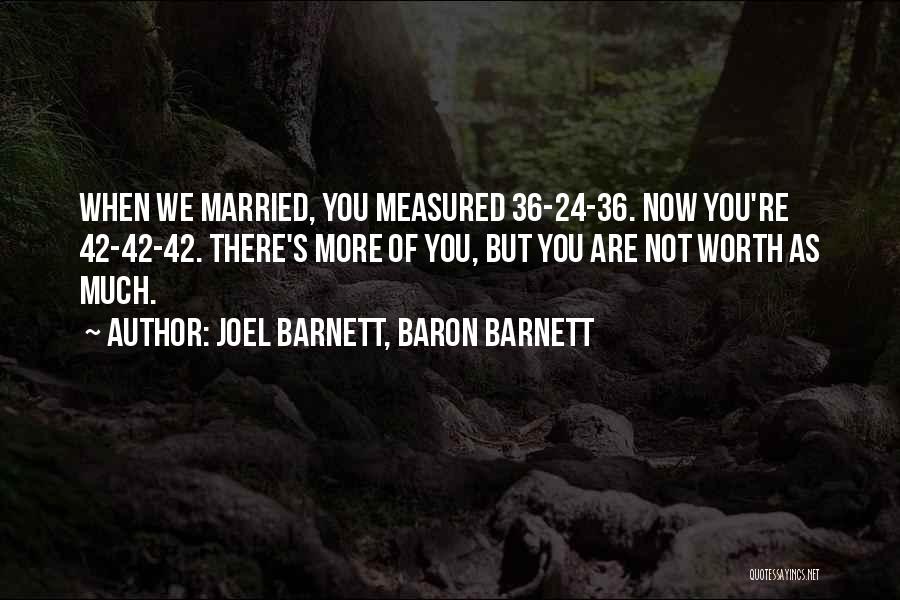 Joel Barnett, Baron Barnett Quotes: When We Married, You Measured 36-24-36. Now You're 42-42-42. There's More Of You, But You Are Not Worth As Much.