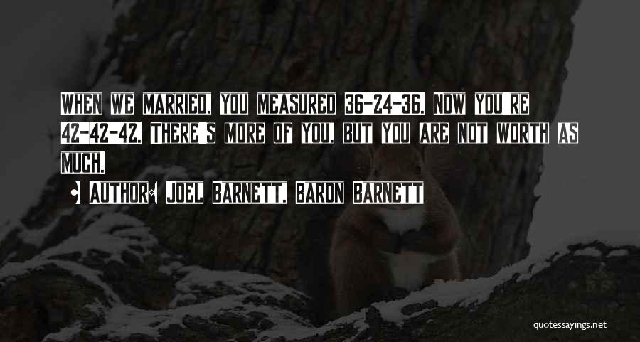 Joel Barnett, Baron Barnett Quotes: When We Married, You Measured 36-24-36. Now You're 42-42-42. There's More Of You, But You Are Not Worth As Much.