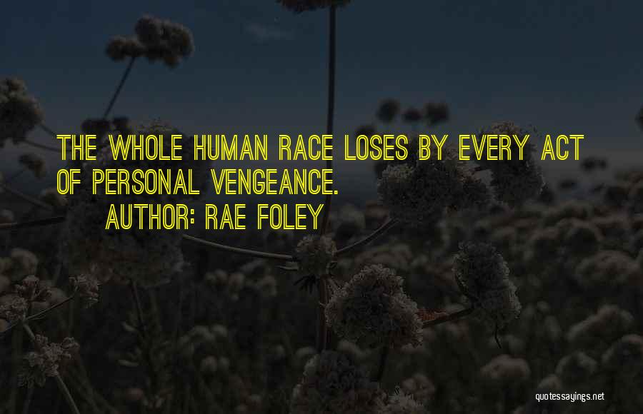 Rae Foley Quotes: The Whole Human Race Loses By Every Act Of Personal Vengeance.