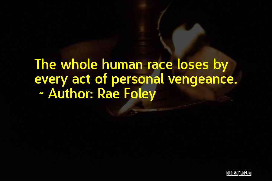 Rae Foley Quotes: The Whole Human Race Loses By Every Act Of Personal Vengeance.