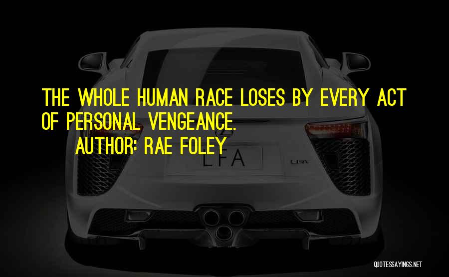 Rae Foley Quotes: The Whole Human Race Loses By Every Act Of Personal Vengeance.