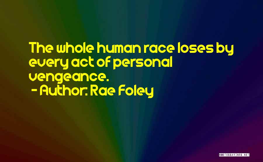 Rae Foley Quotes: The Whole Human Race Loses By Every Act Of Personal Vengeance.