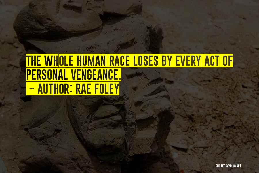 Rae Foley Quotes: The Whole Human Race Loses By Every Act Of Personal Vengeance.