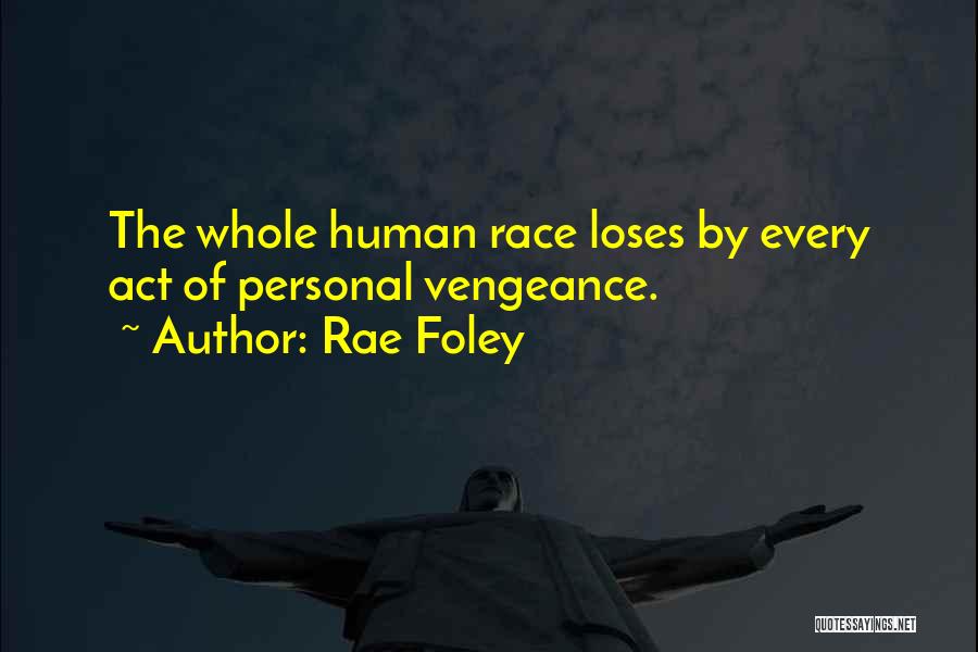 Rae Foley Quotes: The Whole Human Race Loses By Every Act Of Personal Vengeance.