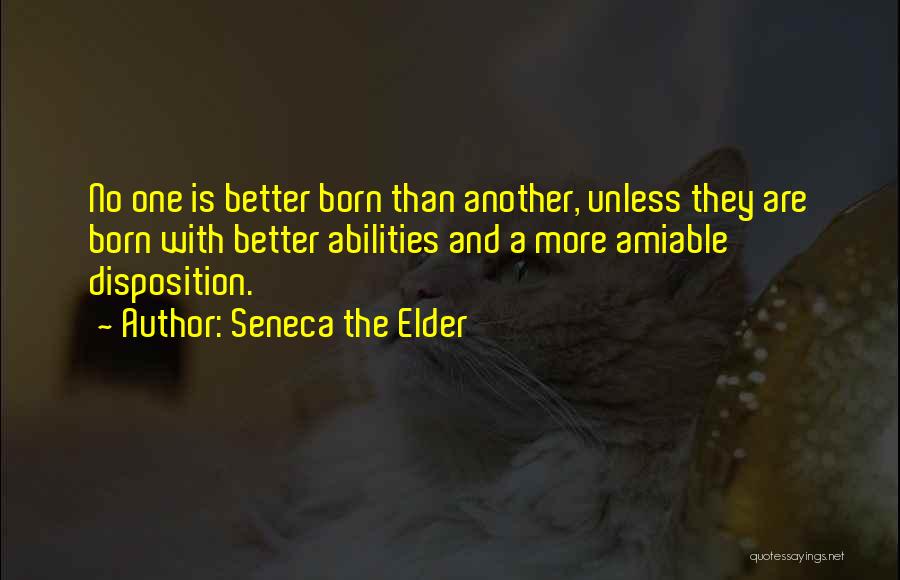 Seneca The Elder Quotes: No One Is Better Born Than Another, Unless They Are Born With Better Abilities And A More Amiable Disposition.