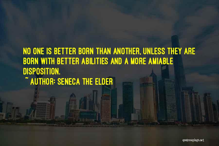 Seneca The Elder Quotes: No One Is Better Born Than Another, Unless They Are Born With Better Abilities And A More Amiable Disposition.