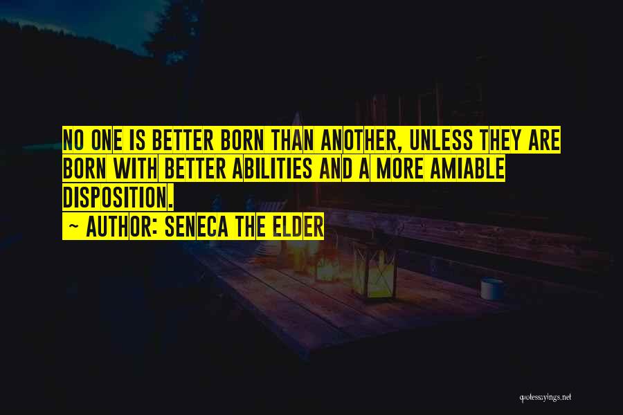 Seneca The Elder Quotes: No One Is Better Born Than Another, Unless They Are Born With Better Abilities And A More Amiable Disposition.