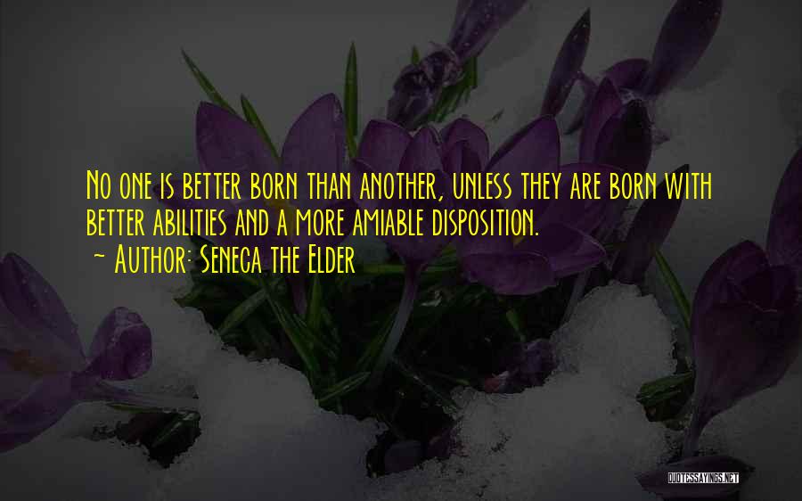 Seneca The Elder Quotes: No One Is Better Born Than Another, Unless They Are Born With Better Abilities And A More Amiable Disposition.