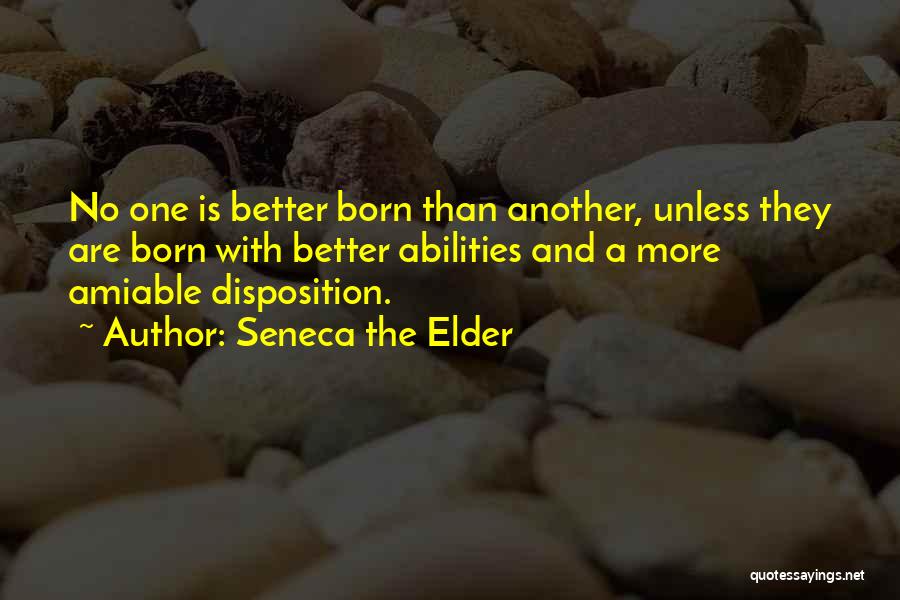 Seneca The Elder Quotes: No One Is Better Born Than Another, Unless They Are Born With Better Abilities And A More Amiable Disposition.