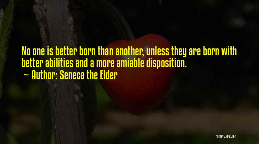 Seneca The Elder Quotes: No One Is Better Born Than Another, Unless They Are Born With Better Abilities And A More Amiable Disposition.