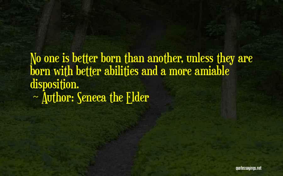 Seneca The Elder Quotes: No One Is Better Born Than Another, Unless They Are Born With Better Abilities And A More Amiable Disposition.