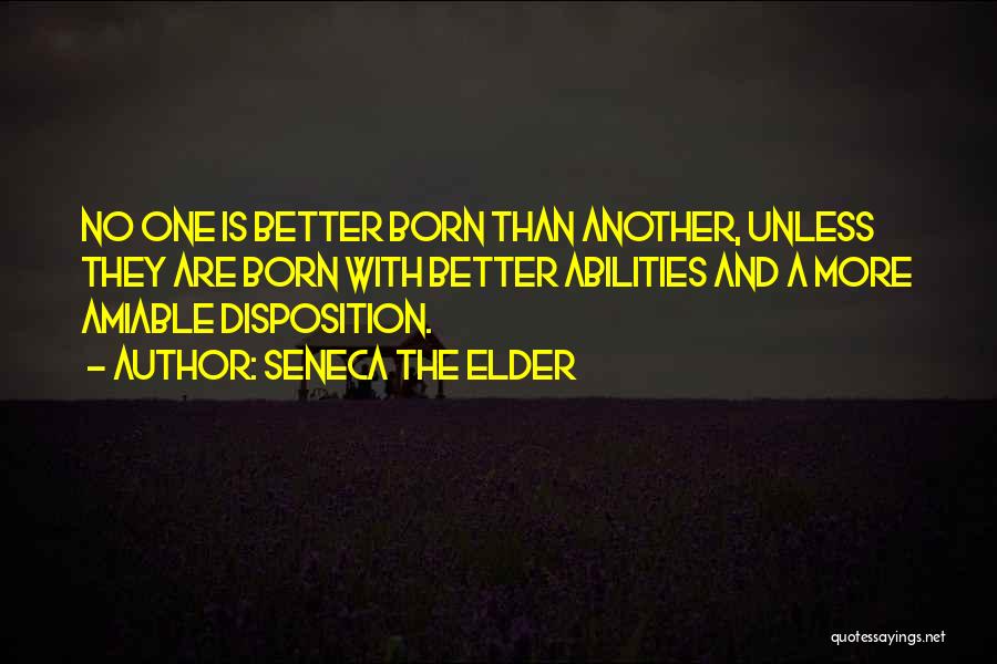 Seneca The Elder Quotes: No One Is Better Born Than Another, Unless They Are Born With Better Abilities And A More Amiable Disposition.