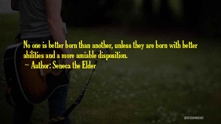 Seneca The Elder Quotes: No One Is Better Born Than Another, Unless They Are Born With Better Abilities And A More Amiable Disposition.