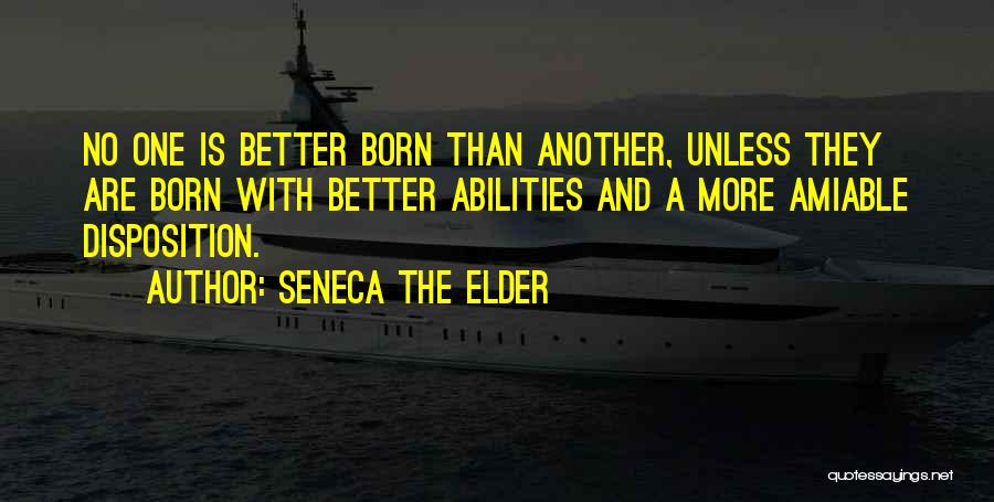 Seneca The Elder Quotes: No One Is Better Born Than Another, Unless They Are Born With Better Abilities And A More Amiable Disposition.