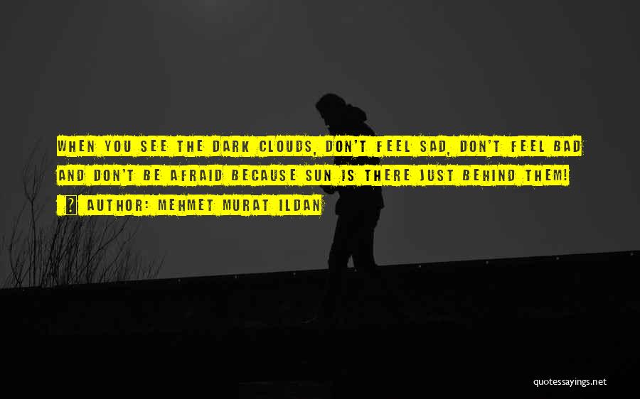 Mehmet Murat Ildan Quotes: When You See The Dark Clouds, Don't Feel Sad, Don't Feel Bad And Don't Be Afraid Because Sun Is There