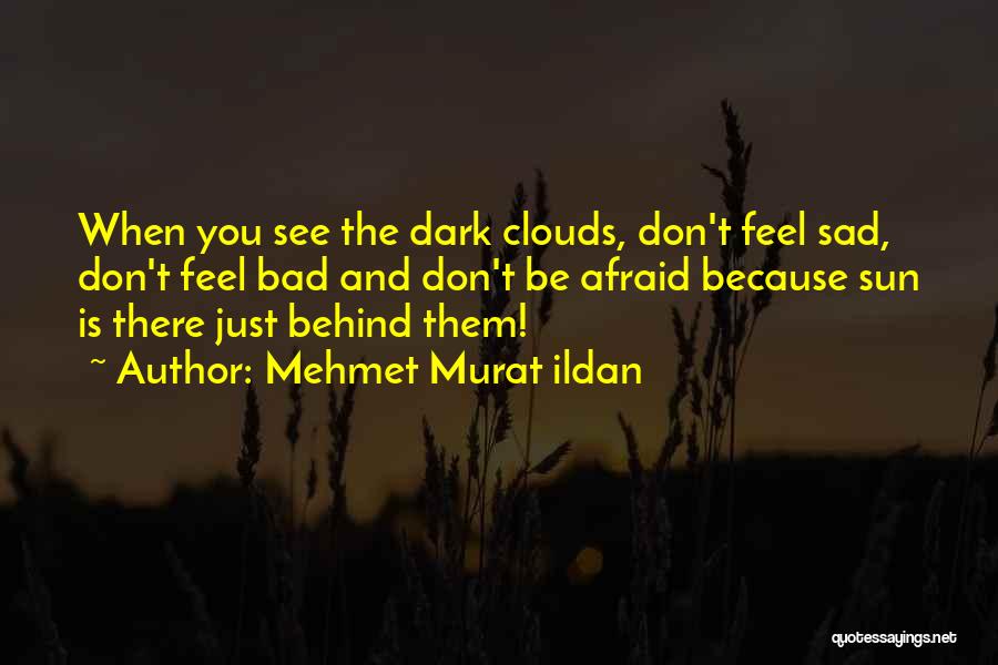 Mehmet Murat Ildan Quotes: When You See The Dark Clouds, Don't Feel Sad, Don't Feel Bad And Don't Be Afraid Because Sun Is There