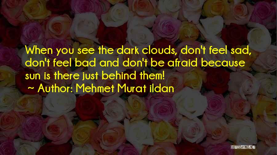 Mehmet Murat Ildan Quotes: When You See The Dark Clouds, Don't Feel Sad, Don't Feel Bad And Don't Be Afraid Because Sun Is There