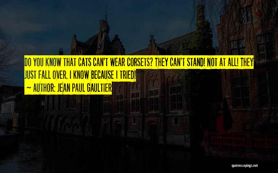 Jean Paul Gaultier Quotes: Do You Know That Cats Can't Wear Corsets? They Can't Stand! Not At All! They Just Fall Over. I Know