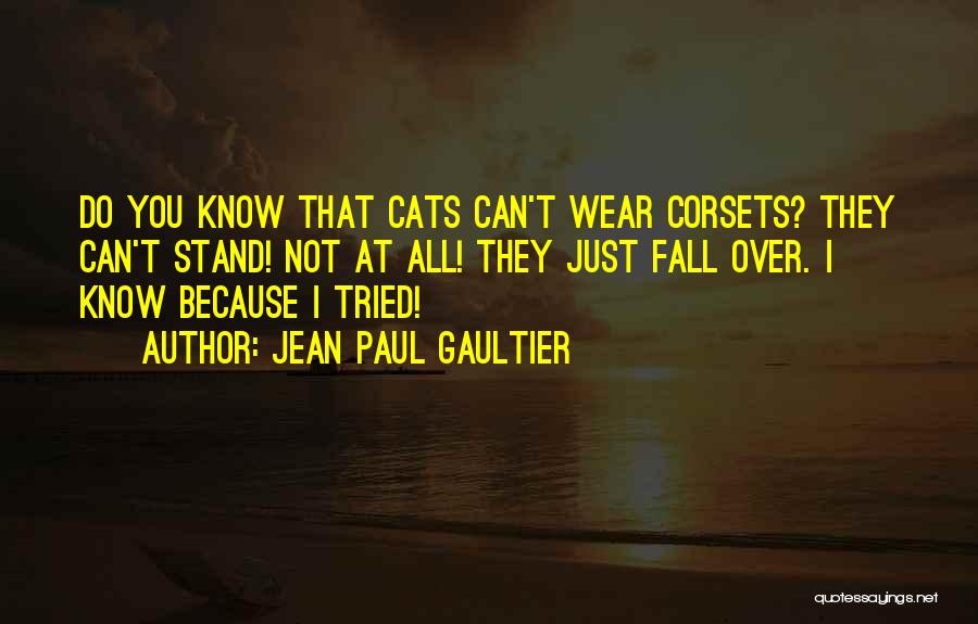 Jean Paul Gaultier Quotes: Do You Know That Cats Can't Wear Corsets? They Can't Stand! Not At All! They Just Fall Over. I Know