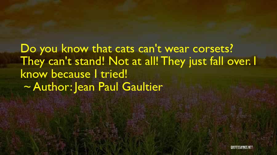 Jean Paul Gaultier Quotes: Do You Know That Cats Can't Wear Corsets? They Can't Stand! Not At All! They Just Fall Over. I Know