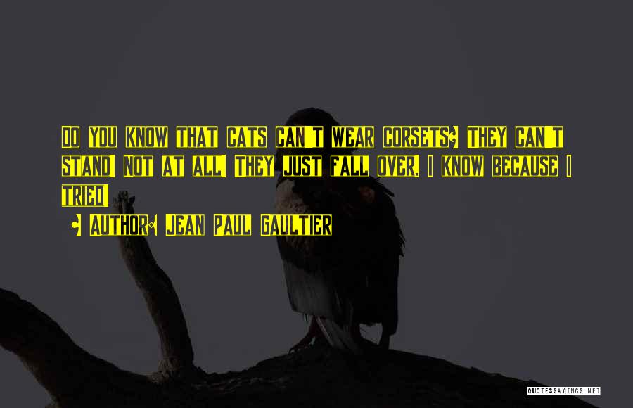 Jean Paul Gaultier Quotes: Do You Know That Cats Can't Wear Corsets? They Can't Stand! Not At All! They Just Fall Over. I Know