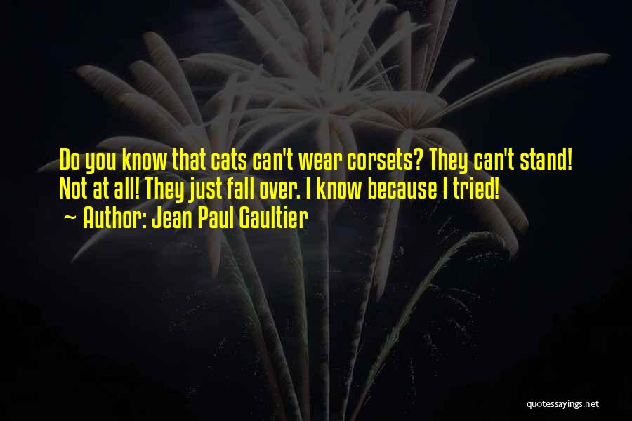 Jean Paul Gaultier Quotes: Do You Know That Cats Can't Wear Corsets? They Can't Stand! Not At All! They Just Fall Over. I Know