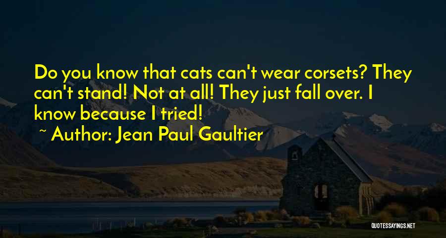 Jean Paul Gaultier Quotes: Do You Know That Cats Can't Wear Corsets? They Can't Stand! Not At All! They Just Fall Over. I Know