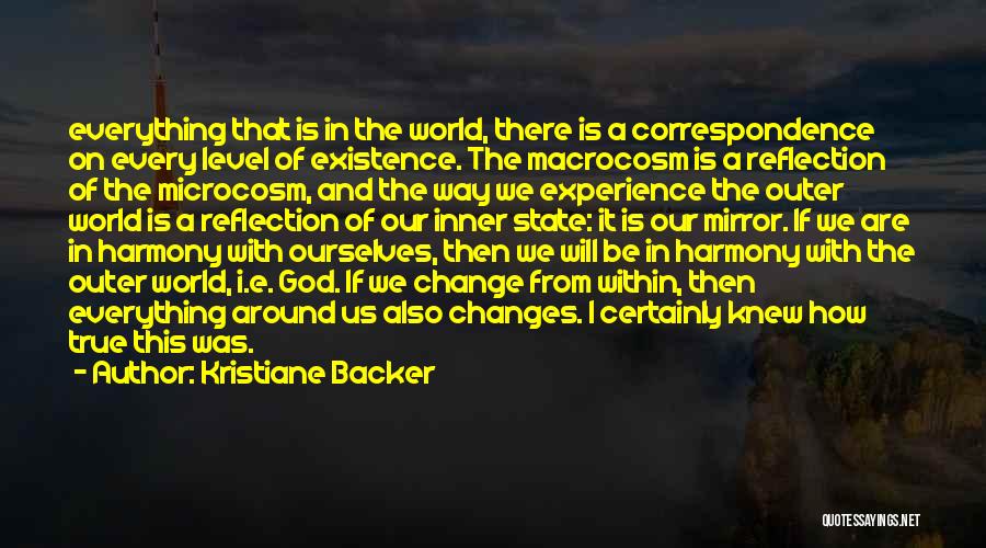 Kristiane Backer Quotes: Everything That Is In The World, There Is A Correspondence On Every Level Of Existence. The Macrocosm Is A Reflection