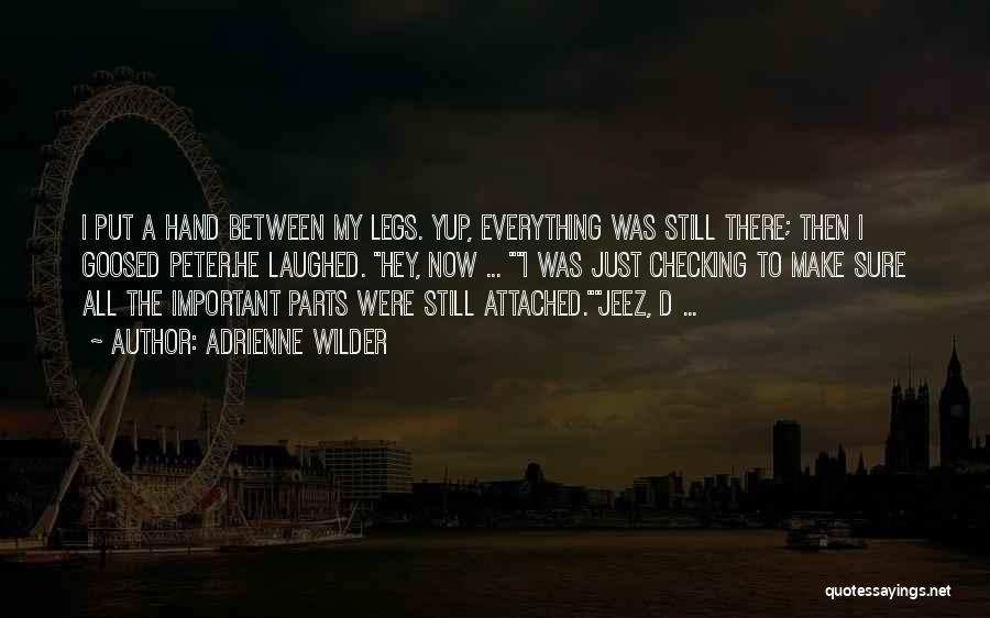 Adrienne Wilder Quotes: I Put A Hand Between My Legs. Yup, Everything Was Still There; Then I Goosed Peter.he Laughed. Hey, Now ...