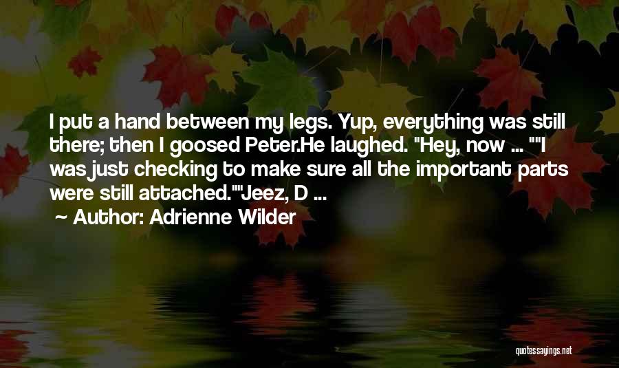 Adrienne Wilder Quotes: I Put A Hand Between My Legs. Yup, Everything Was Still There; Then I Goosed Peter.he Laughed. Hey, Now ...