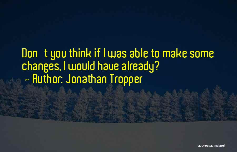 Jonathan Tropper Quotes: Don't You Think If I Was Able To Make Some Changes, I Would Have Already?