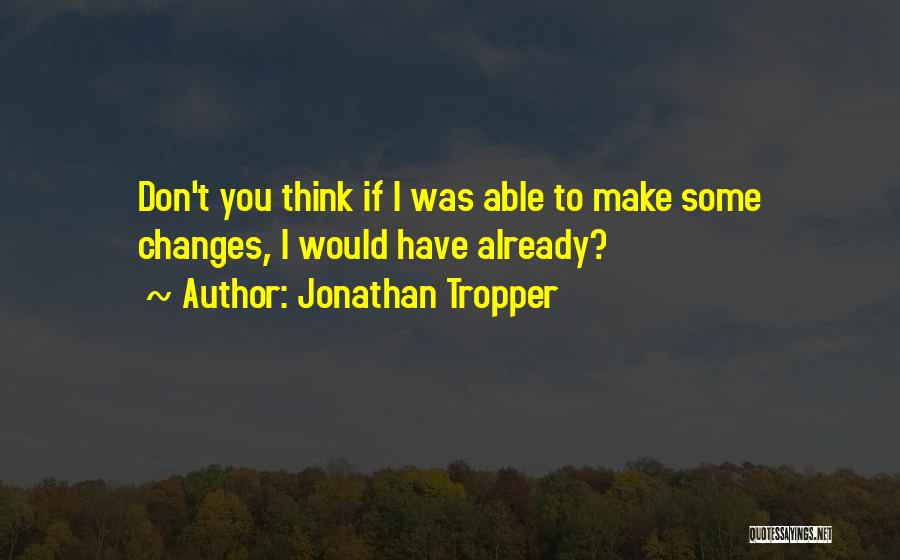 Jonathan Tropper Quotes: Don't You Think If I Was Able To Make Some Changes, I Would Have Already?