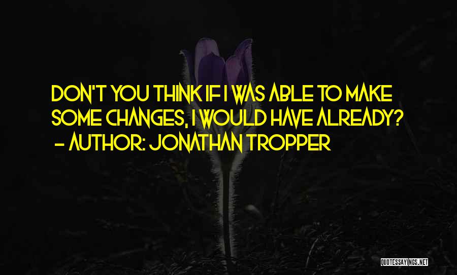 Jonathan Tropper Quotes: Don't You Think If I Was Able To Make Some Changes, I Would Have Already?