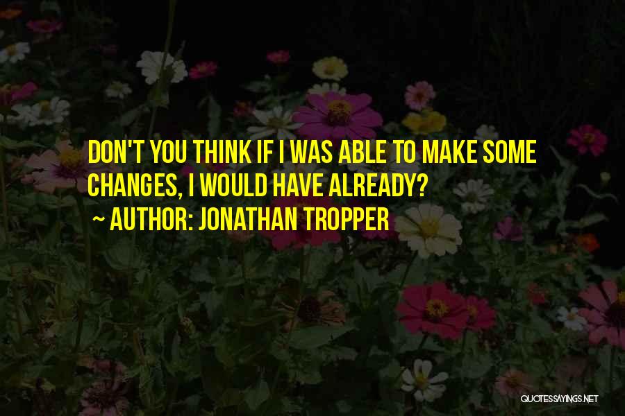 Jonathan Tropper Quotes: Don't You Think If I Was Able To Make Some Changes, I Would Have Already?