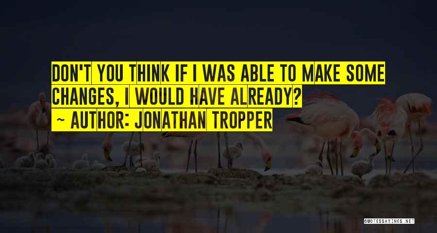 Jonathan Tropper Quotes: Don't You Think If I Was Able To Make Some Changes, I Would Have Already?