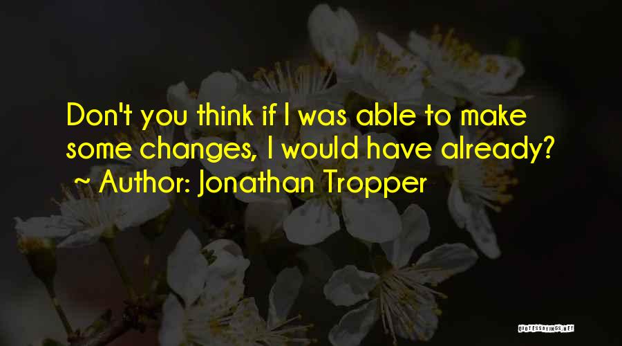 Jonathan Tropper Quotes: Don't You Think If I Was Able To Make Some Changes, I Would Have Already?