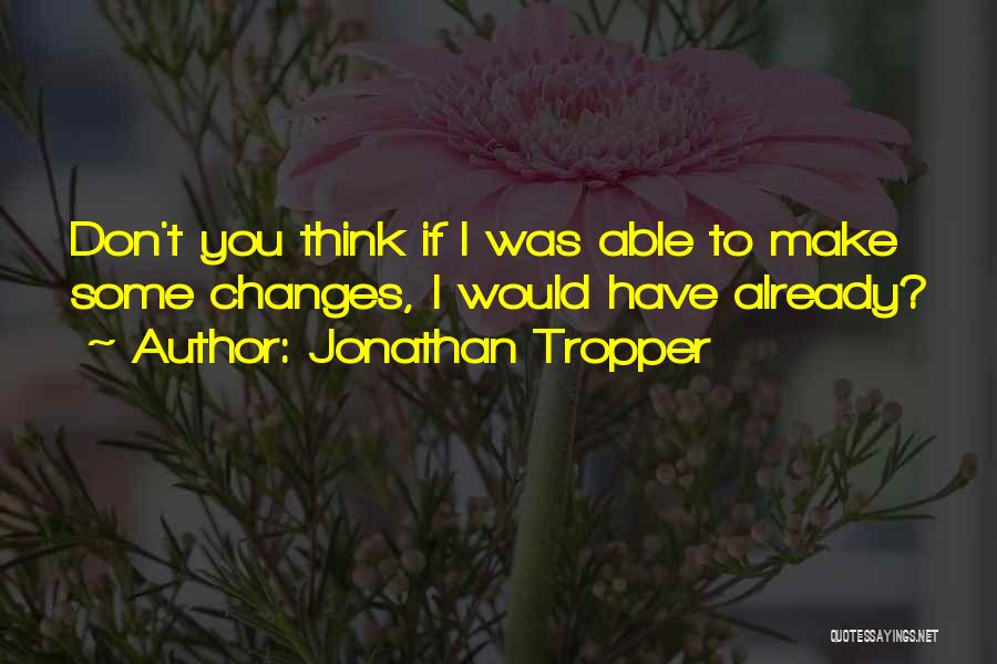 Jonathan Tropper Quotes: Don't You Think If I Was Able To Make Some Changes, I Would Have Already?