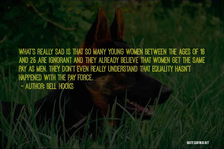 Bell Hooks Quotes: What's Really Sad Is That So Many Young Women Between The Ages Of 16 And 25 Are Ignorant And They