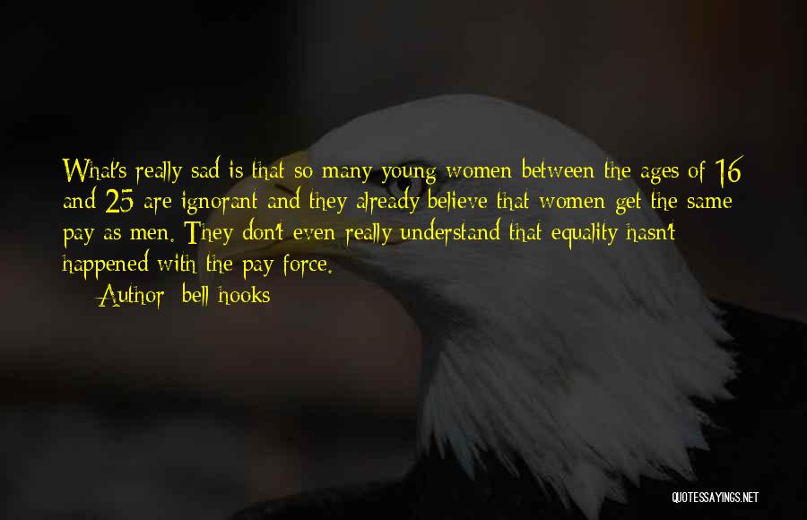 Bell Hooks Quotes: What's Really Sad Is That So Many Young Women Between The Ages Of 16 And 25 Are Ignorant And They