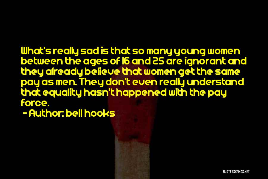 Bell Hooks Quotes: What's Really Sad Is That So Many Young Women Between The Ages Of 16 And 25 Are Ignorant And They