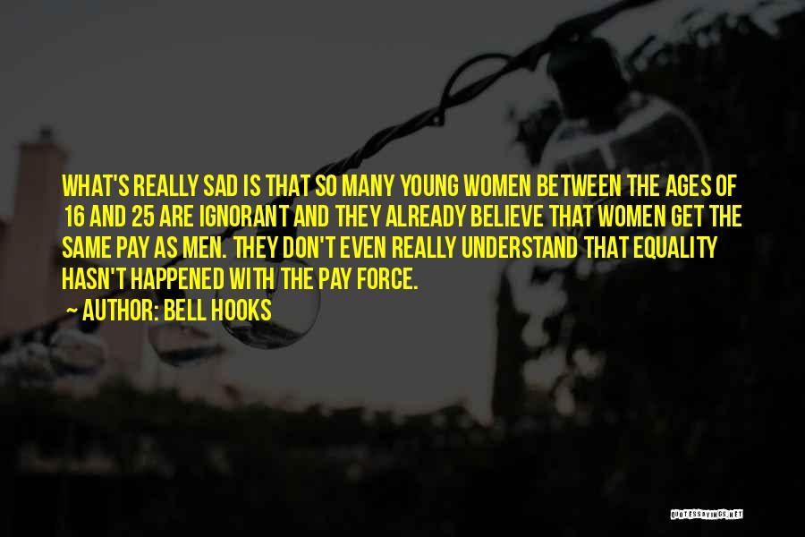 Bell Hooks Quotes: What's Really Sad Is That So Many Young Women Between The Ages Of 16 And 25 Are Ignorant And They