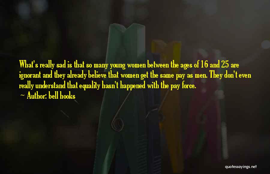 Bell Hooks Quotes: What's Really Sad Is That So Many Young Women Between The Ages Of 16 And 25 Are Ignorant And They