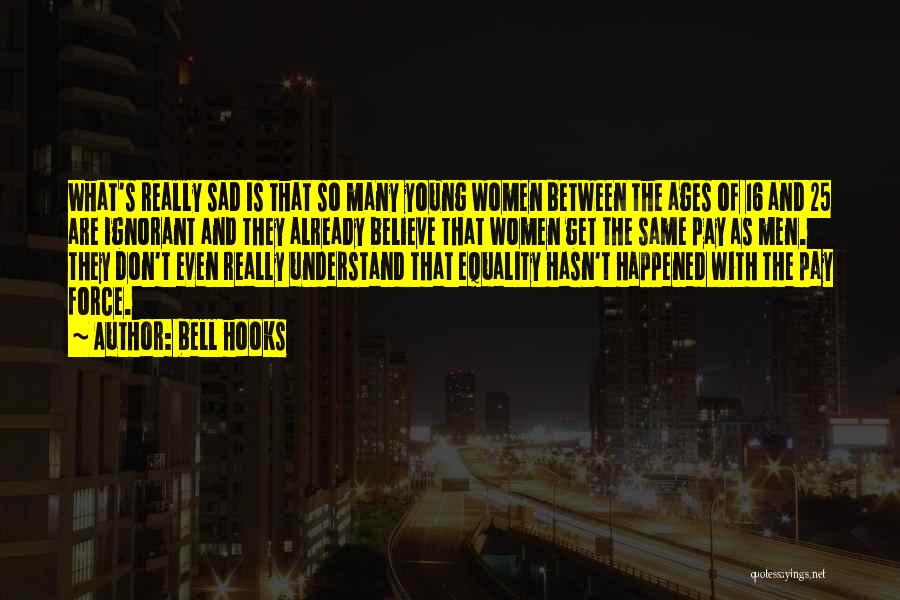 Bell Hooks Quotes: What's Really Sad Is That So Many Young Women Between The Ages Of 16 And 25 Are Ignorant And They
