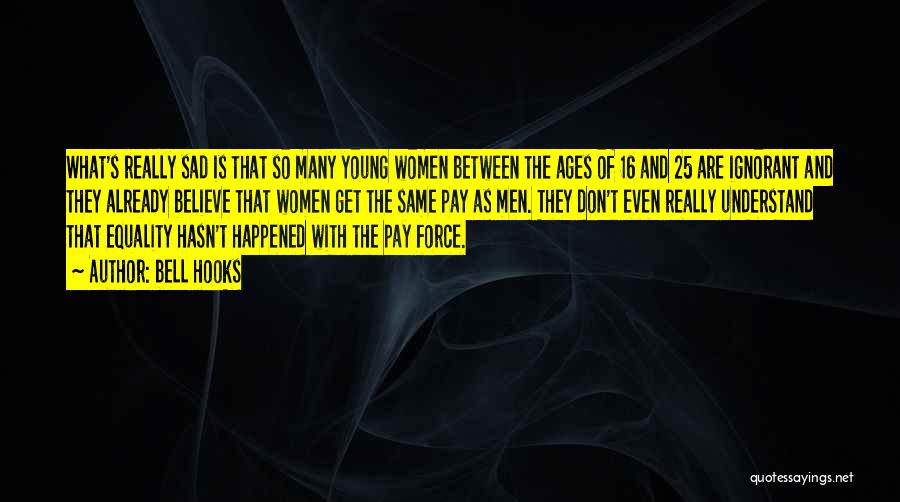 Bell Hooks Quotes: What's Really Sad Is That So Many Young Women Between The Ages Of 16 And 25 Are Ignorant And They