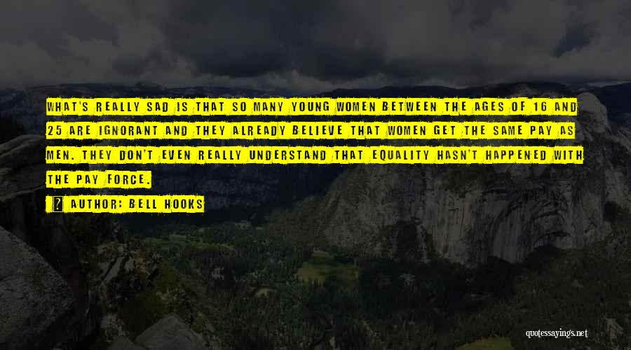 Bell Hooks Quotes: What's Really Sad Is That So Many Young Women Between The Ages Of 16 And 25 Are Ignorant And They