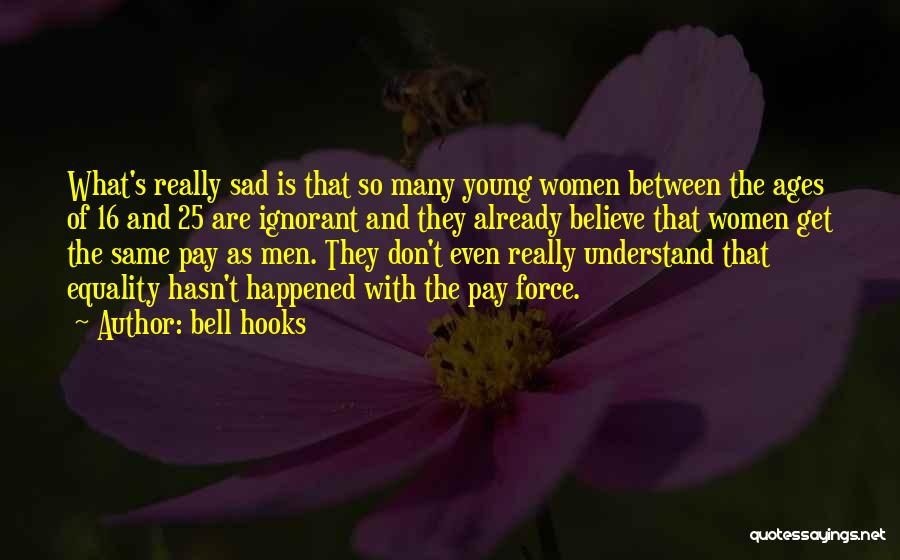 Bell Hooks Quotes: What's Really Sad Is That So Many Young Women Between The Ages Of 16 And 25 Are Ignorant And They