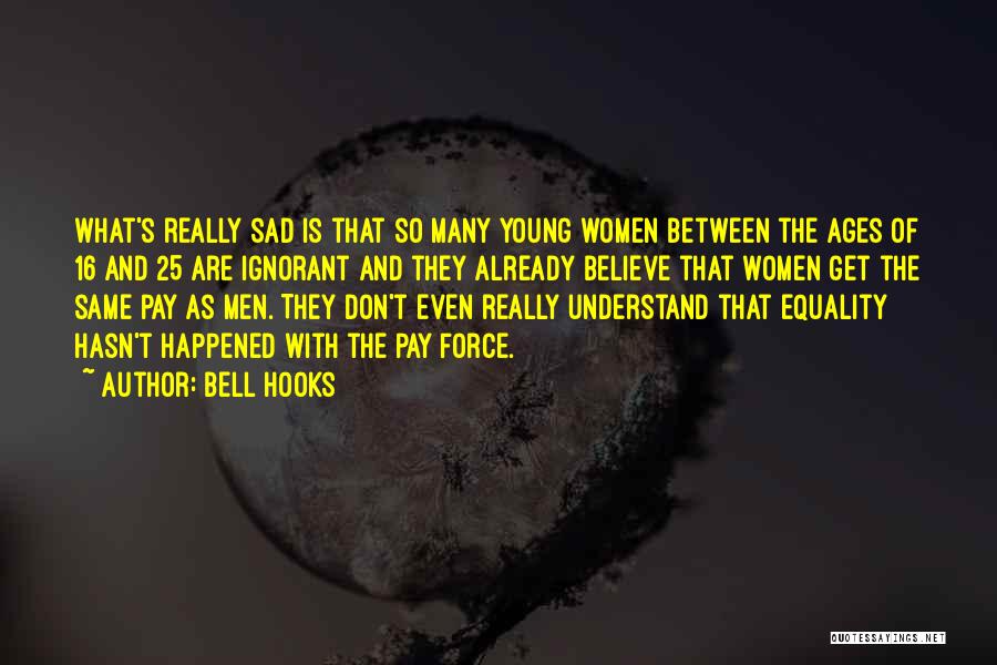 Bell Hooks Quotes: What's Really Sad Is That So Many Young Women Between The Ages Of 16 And 25 Are Ignorant And They
