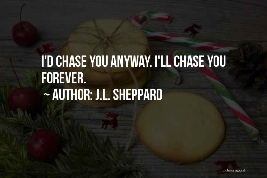 J.L. Sheppard Quotes: I'd Chase You Anyway. I'll Chase You Forever.