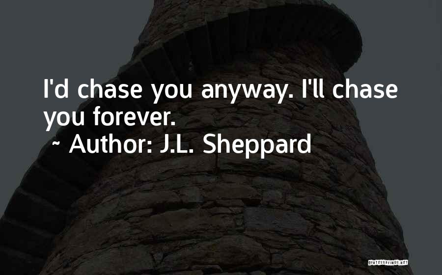 J.L. Sheppard Quotes: I'd Chase You Anyway. I'll Chase You Forever.